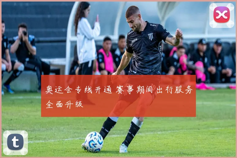 奥运会专线开通 赛事期间出行服务全面升级