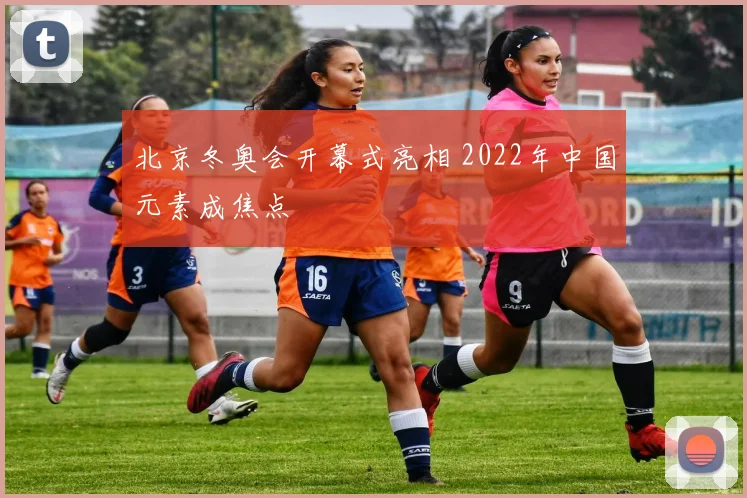北京冬奥会开幕式亮相 2022年中国元素成焦点