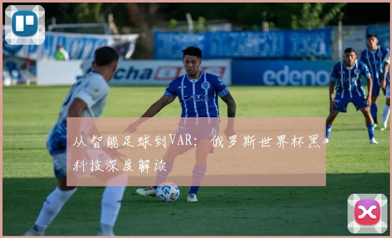 从智能足球到VAR：俄罗斯世界杯黑科技深度解读